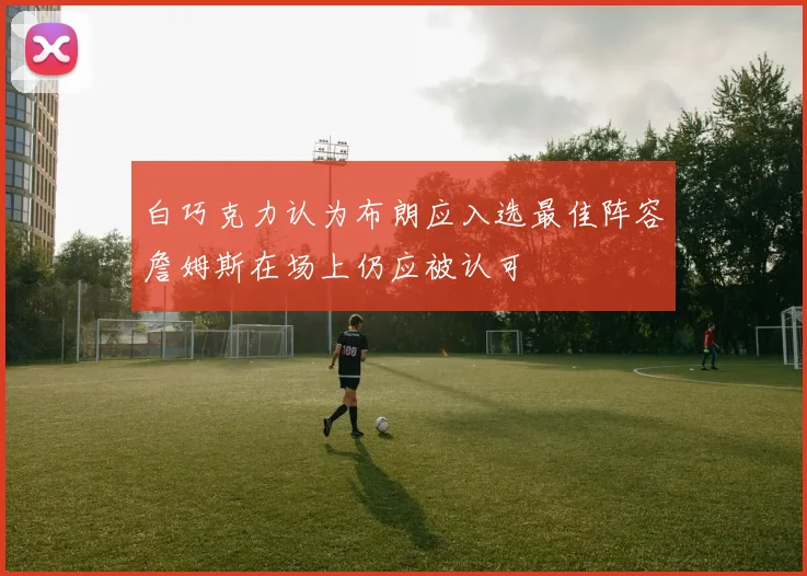 白巧克力认为布朗应入选最佳阵容詹姆斯在场上仍应被认可