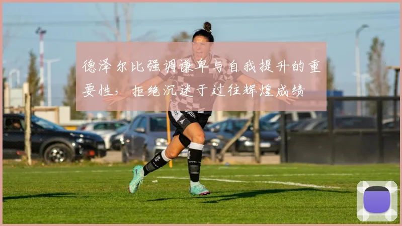德泽尔比强调谦卑与自我提升的重要性，拒绝沉迷于过往辉煌成绩