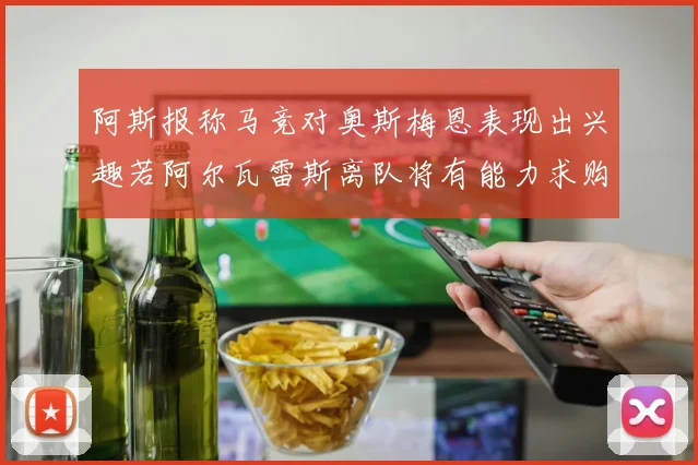 阿斯报称马竞对奥斯梅恩表现出兴趣若阿尔瓦雷斯离队将有能力求购