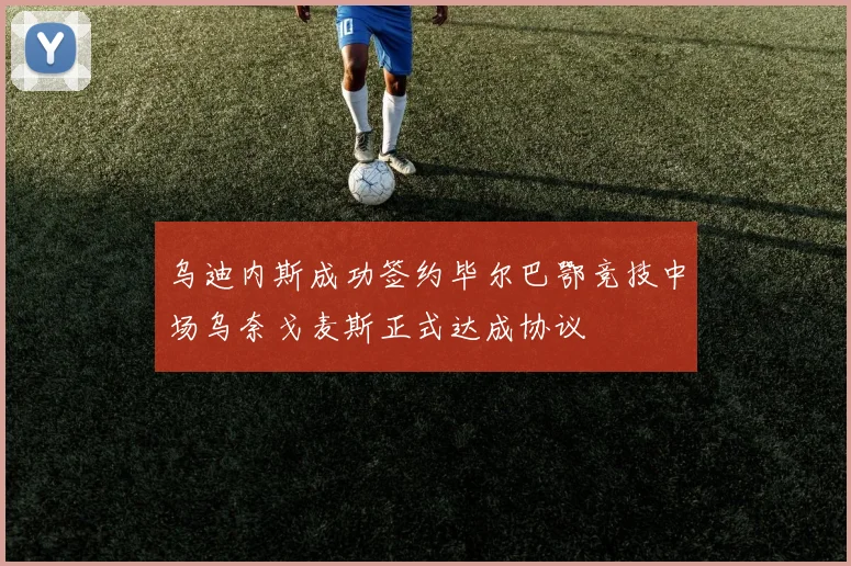 乌迪内斯成功签约毕尔巴鄂竞技中场乌奈戈麦斯正式达成协议