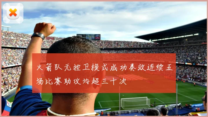 火箭队无控卫模式成功奏效连续五场比赛助攻均超三十次